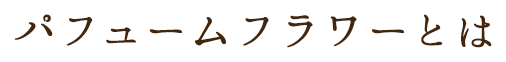 パフュームフラワーとは
